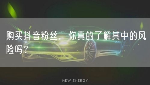 购买抖音粉丝，你真的了解其中的风险吗？