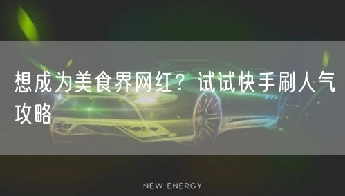 想成为美食界网红？试试快手刷人气攻略