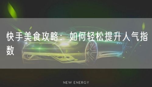 快手美食攻略：如何轻松提升人气指数