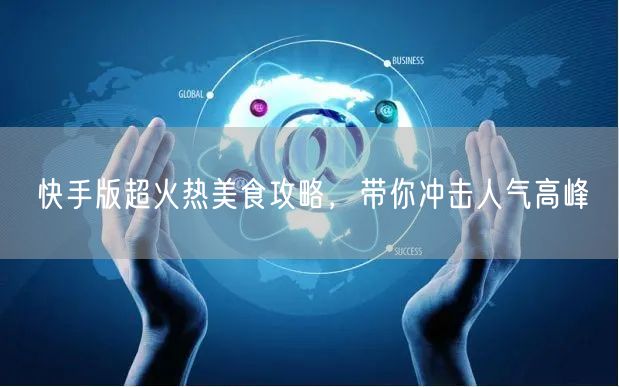 快手版超火热美食攻略，带你冲击人气高峰