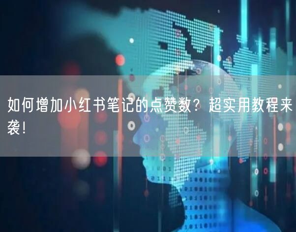 如何增加小红书笔记的点赞数？超实用教程来袭！