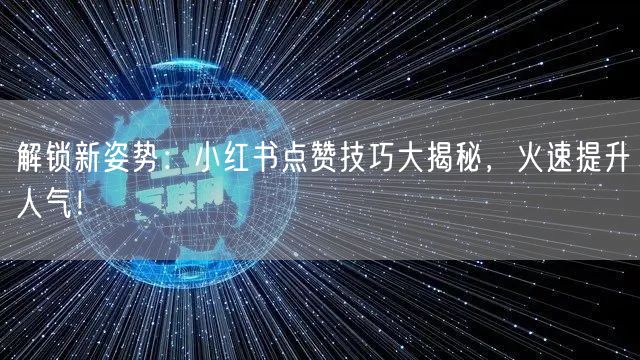 解锁新姿势：小红书点赞技巧大揭秘，火速提升人气！