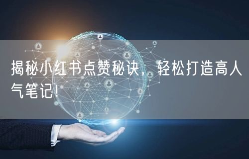 揭秘小红书点赞秘诀，轻松打造高人气笔记！
