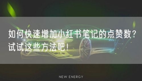 如何快速增加小红书笔记的点赞数？试试这些方法吧！
