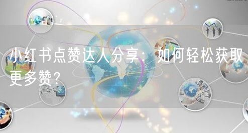 小红书点赞达人分享：如何轻松获取更多赞？
