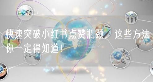 快速突破小红书点赞瓶颈，这些方法你一定得知道！