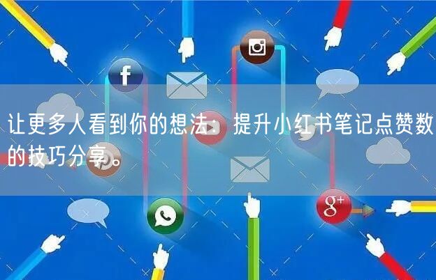 让更多人看到你的想法：提升小红书笔记点赞数的技巧分享。