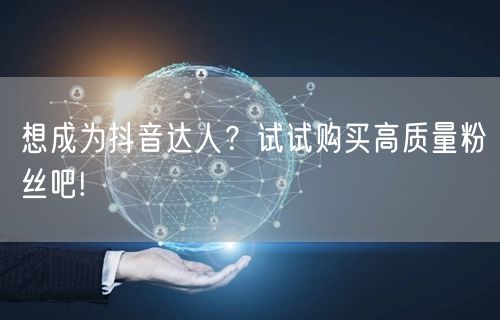 想成为抖音达人？试试购买高质量粉丝吧!