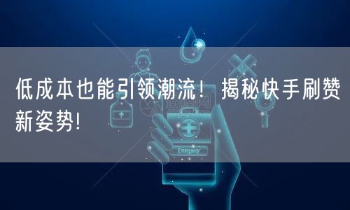 低成本也能引领潮流！揭秘快手刷赞新姿势!