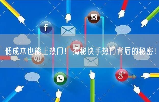 低成本也能上热门！揭秘快手热门背后的秘密！
