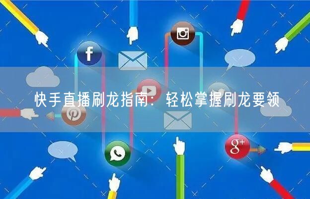 快手直播刷龙指南：轻松掌握刷龙要领