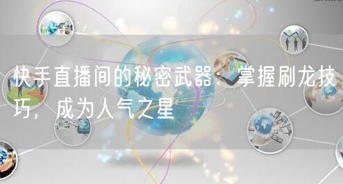 快手直播间的秘密武器：掌握刷龙技巧，成为人气之星