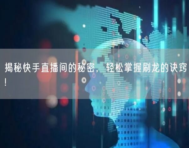 揭秘快手直播间的秘密，轻松掌握刷龙的诀窍!