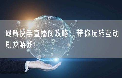 最新快手直播间攻略：带你玩转互动刷龙游戏!