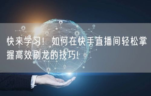 快来学习！如何在快手直播间轻松掌握高效刷龙的技巧!