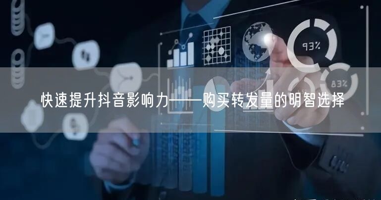 快速提升抖音影响力——购买转发量的明智选择