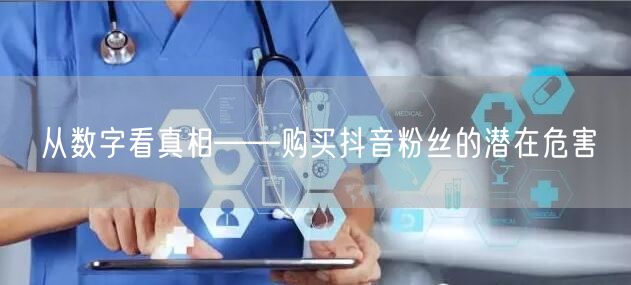 从数字看真相——购买抖音粉丝的潜在危害