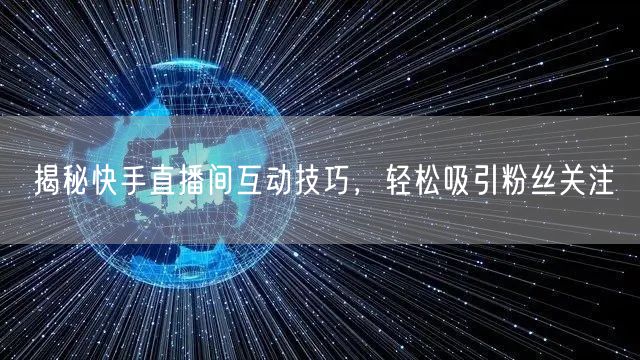 揭秘快手直播间互动技巧，轻松吸引粉丝关注