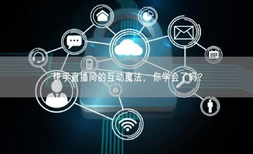 快手直播间的互动魔法，你学会了吗？