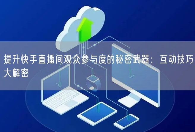 提升快手直播间观众参与度的秘密武器：互动技巧大解密