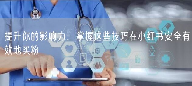 提升你的影响力：掌握这些技巧在小红书安全有效地买粉