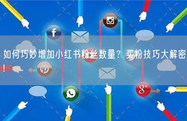 如何巧妙增加小红书粉丝数量？买粉技巧大解密!