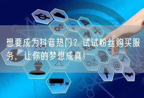 想要成为抖音热门？试试粉丝购买服务，让你的梦想成真！