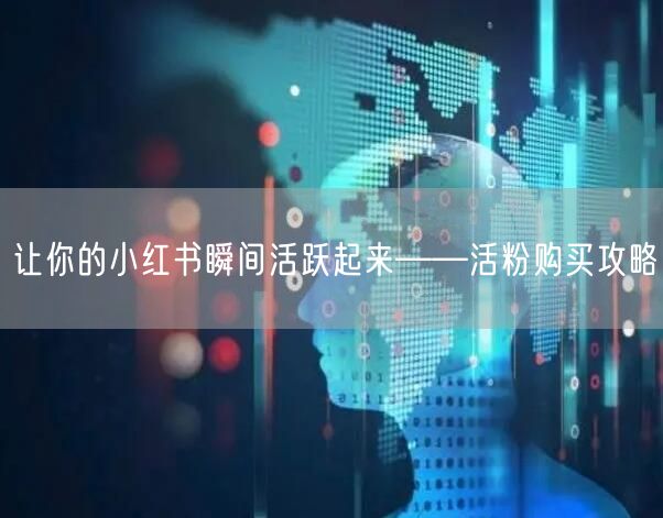 让你的小红书瞬间活跃起来——活粉购买攻略