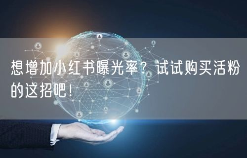想增加小红书曝光率？试试购买活粉的这招吧！