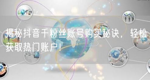 揭秘抖音千粉丝账号购买秘诀，轻松获取热门账户！