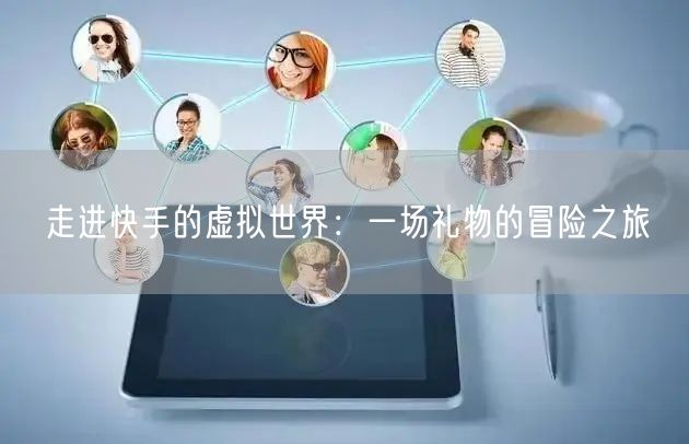 走进快手的虚拟世界：一场礼物的冒险之旅