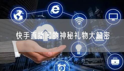快手直播间的神秘礼物大解密