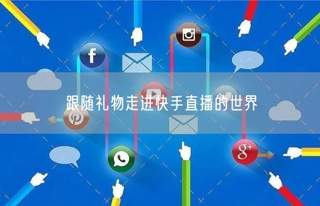 跟随礼物走进快手直播的世界