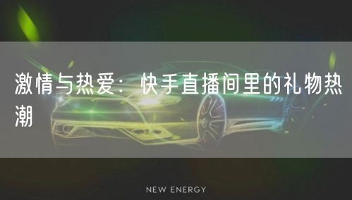 激情与热爱：快手直播间里的礼物热潮