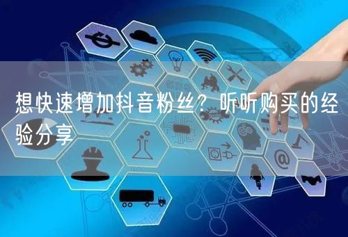 想快速增加抖音粉丝？听听购买的经验分享