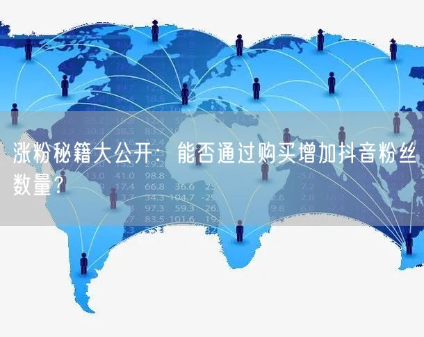 涨粉秘籍大公开：能否通过购买增加抖音粉丝数量？