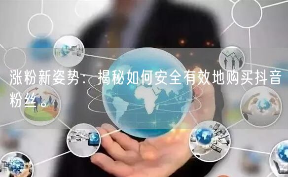 涨粉新姿势：揭秘如何安全有效地购买抖音粉丝。