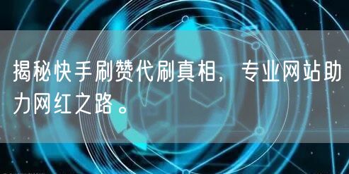 揭秘快手刷赞代刷真相，专业网站助力网红之路。