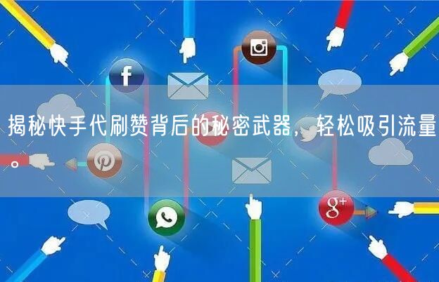 揭秘快手代刷赞背后的秘密武器，轻松吸引流量。