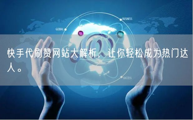 快手代刷赞网站大解析，让你轻松成为热门达人。