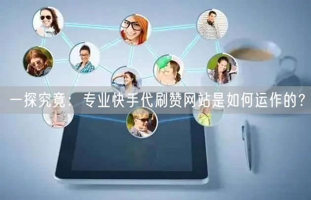 一探究竟：专业快手代刷赞网站是如何运作的？