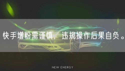 快手增粉需谨慎，违规操作后果自负。