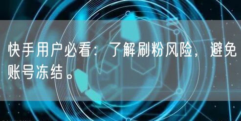 快手用户必看：了解刷粉风险，避免账号冻结。