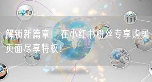 解锁新篇章！在小红书粉丝专享购买页面尽享特权！