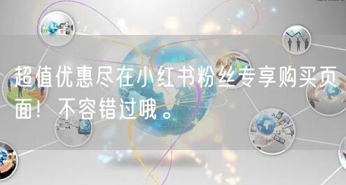 超值优惠尽在小红书粉丝专享购买页面！不容错过哦。