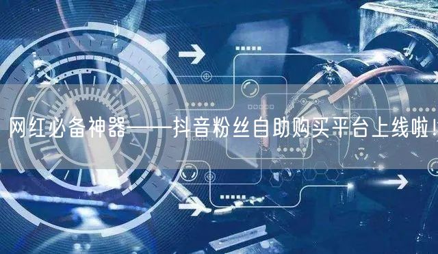 网红必备神器——抖音粉丝自助购买平台上线啦！