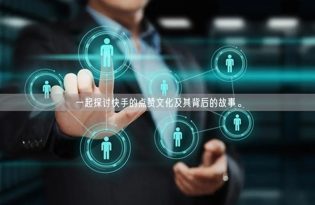 一起探讨快手的点赞文化及其背后的故事。