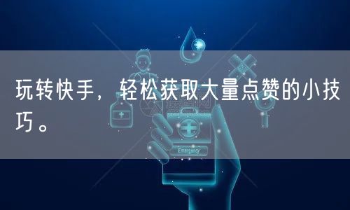 玩转快手，轻松获取大量点赞的小技巧。