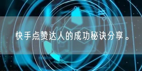 快手点赞达人的成功秘诀分享。