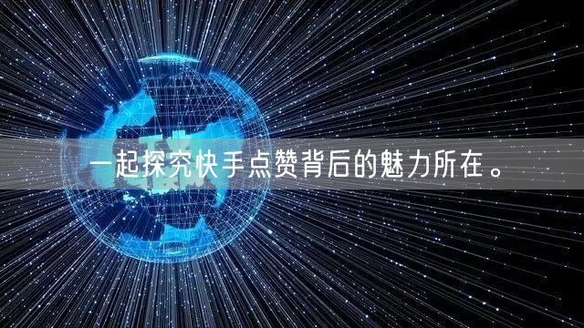 一起探究快手点赞背后的魅力所在。
